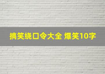 搞笑绕口令大全 爆笑10字